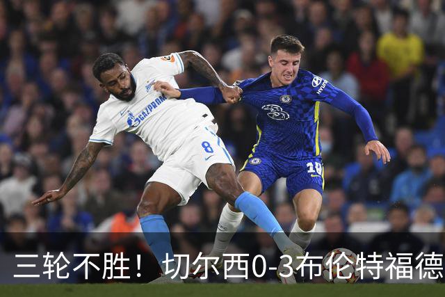 三轮不胜！切尔西0-3布伦特福德先赛掉第七 蓝军连续21场联赛丢球