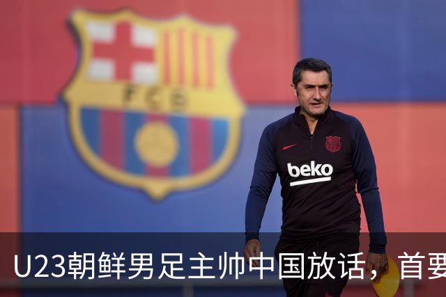 U23朝鲜男足主帅中国放话，首要目标小组出线，全力冲击奖牌